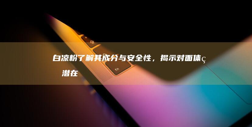 白凉粉：了解其成分与安全性，揭示对面体的潜在影响